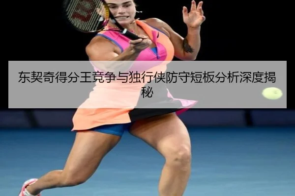 东契奇得分王竞争与独行侠防守短板分析深度揭秘